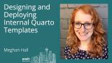 Meghan Hall - Designing and Deploying Internal Quarto Templates